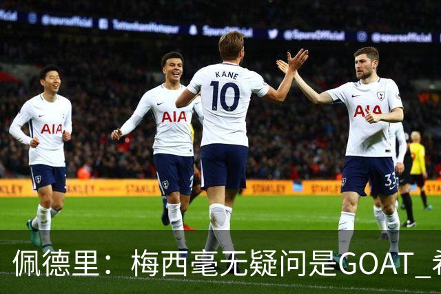 佩德里：梅西毫无疑问是GOAT 希望他儿子来巴萨 有他一半水平都行