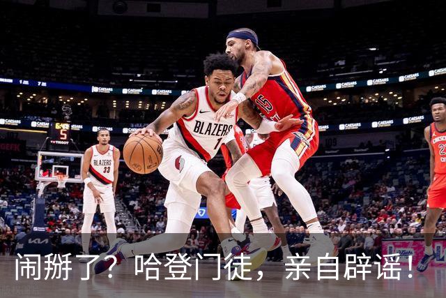 闹掰了？哈登门徒，亲自辟谣！